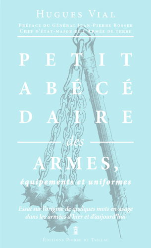 Petit abécédaire militaire. Vol. 1. Les armes, équipements et uniformes : essai sur l'origine de quelques mots en usage dans les armées d'hier et d'aujourd'hui