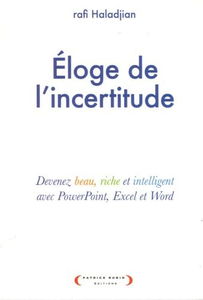 Eloge de l'incertitude : devenez beau, riche, intelligent avec Powerpoint, Excel et Word
