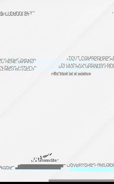 Tout comprendre avec René Girard : du moi aux grands problèmes actuels : petit traité de la violence