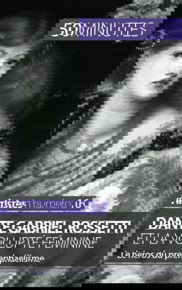 Dante Gabriel Rossetti et la volupté féminine : Le héros du préraphaélisme