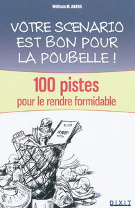 Votre scénario est bon pour la poubelle ! : 100 pistes pour le rendre formidable