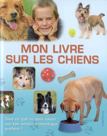 Mon livre sur les chiens : tout ce que tu dois savoir sur ton animal domestique préféré !
