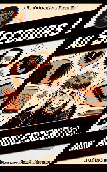 Au secours ! Mon adolescent(e)...: Le guide ultime pour une famille heureuse