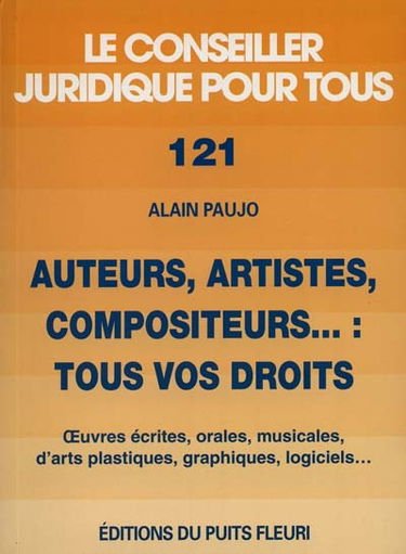 Auteurs, artistes, compositeurs : tous vos droits : oeuvres écrites, orales, musicales, d'arts plastiques, graphiques, logiciels...