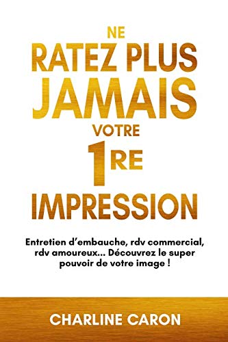 NE RATEZ PLUS JAMAIS VOTRE 1RE IMPRESSION: Entretien d'embauche, rdv commercial, rdv amoureux... Découvrez le super pouvoir de votre image !