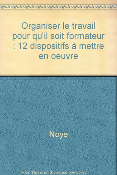 Organiser le travail pour qu'il soit formateur: 12 dispositifs à mettre en oeuvre