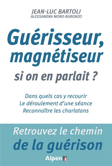 Guérisseur, magnétiseur, si on en parlait ? : retrouvez le chemin de la guérison