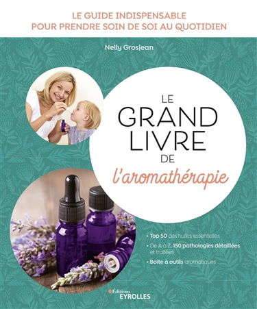 Le grand livre de l'aromathérapie : le guide indispensable pour prendre soin de soi au quotidien