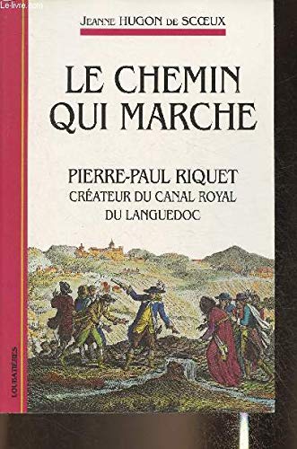 Le chemin qui marche. Pierre-Paul Riquet créateur du canal royal du Languedoc