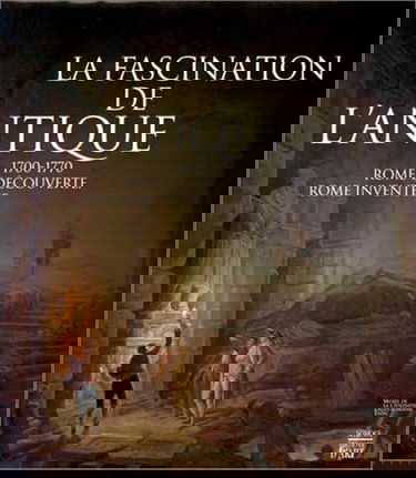 La fascination de l'Antique : 1700-1770, Rome découverte, Rome inventée