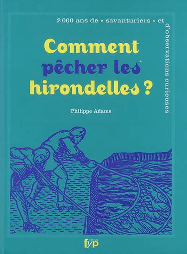 Comment pêcher les hirondelles ? : 2.000 ans de savanturiers et d'observations curieuses