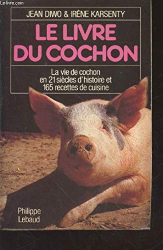 Le Livre du cochon : la vie de cochon en 21 siècles d'histoire et 165 recettes de cuisine