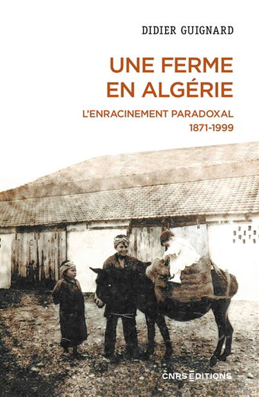 Une ferme en Algérie : l'enracinement paradoxal : 1871-1999