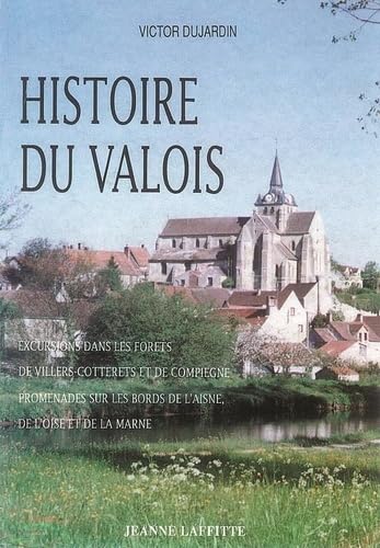 Histoire du Valois : excursions dans les forêts de Villiers, Cotterets et de Compiègne, promenades sur les bords de l'Aisne, de l'Oise et de la Marne