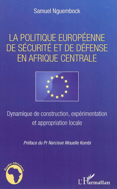 La politique européenne de sécurité et de défense en Afrique Centrale : dynamique de construction, expérimentation et appropriation locale