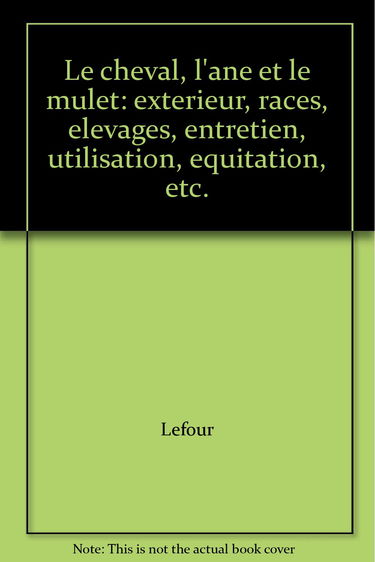 Le cheval, l'âne et le mulet: extérieur, races, élevages, entretien, utilisation, équitation, etc.