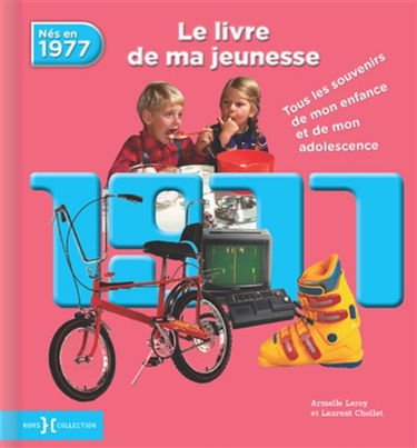 Nés en 1977 : le livre de ma jeunesse : tous les souvenirs de mon enfance et de mon adolescence