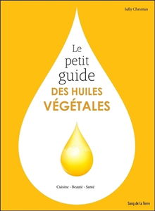 Le petit guide des huiles végétales : cuisine, beauté, santé