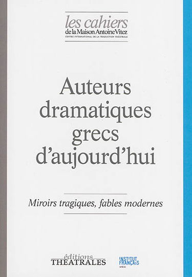 Cahiers de la Maison Antoine Vitez (Les), n° 11. Auteurs dramatiques grecs d'aujourd'hui : miroirs tragiques, fables modernes