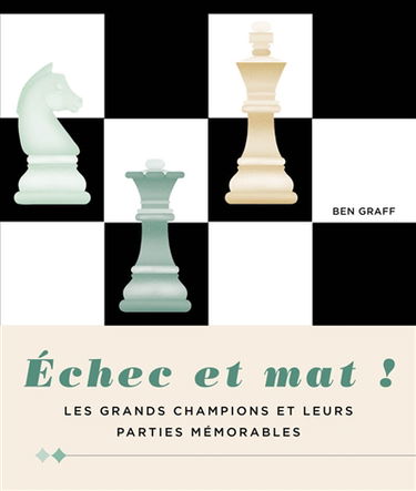 Echec et mat ! : les grands champions et leurs parties mémorables