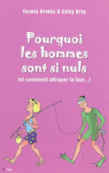 Pourquoi les hommes sont si nuls : (et comment attraper le bon...)