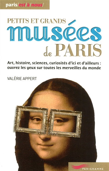 Couverture de Petits et grands musées de Paris : art, histoire, sciences, curiosités d'ici et d'ailleurs, ouvrez les yeux sur toutes les merveilles du monde