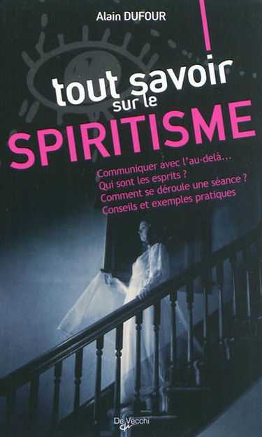 Tout savoir sur le spiritisme : communiquer avec l'au-delà..., qui sont les esprits ? comment se déroule une séance ? conseils et exemples pratiques