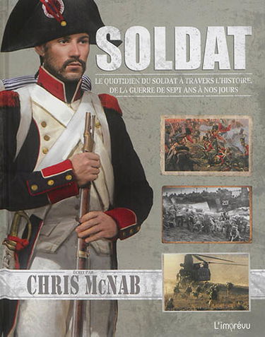 Soldat : le quotidien du soldat à travers l'histoire, de la guerre de Sept Ans à nos jours