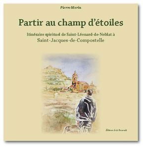Partir au champ d'étoiles : itinéraire spirituel de Saint-Léonard-de-Noblat à Saint-Jacques-de-Compostelle