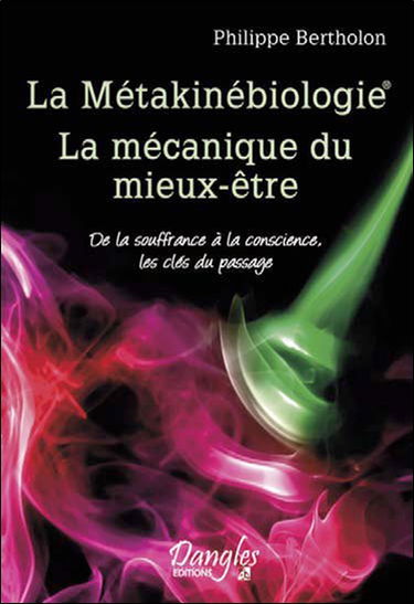 La métakinébiologie : la mécanique du mieux-être : de la souffrance à la conscience, les clés du passage