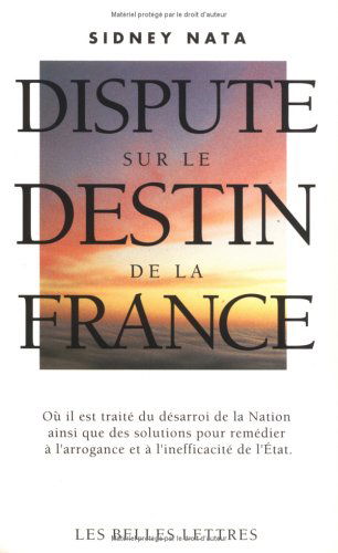 Dispute sur le destin de la France : où il est traité du désarroi de la nation ainsi que des solutions pour remédier à l'arrogance et à l'inefficacité de l'Etat