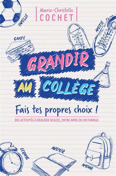 Grandir au collège : fais tes propres choix ! : des activités à réaliser seul(e), entre amis ou en famille