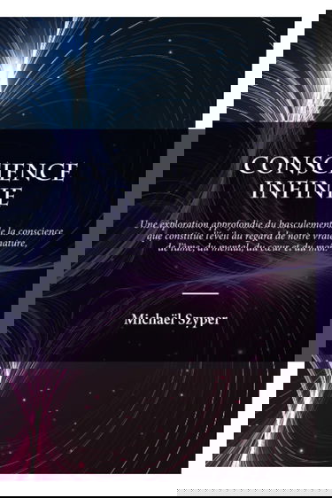 Conscience Infinie: Une exploration approfondie du basculement de la conscience que constitue l'éveil au regard de notre vraie nature, de l'âme, du coeur, du mental et du moi