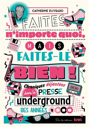 Faites n'importe quoi, mais faites-le bien ! : chroniques déjantées dans la presse underground des années 1980