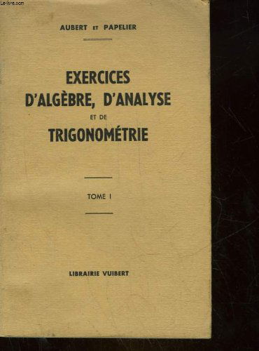 Exercices d'algebre d'analyse et de trigonometrie - tome 1 - a l'usage des eleves de mathematiques superieures, de premiere annee de mathematiques speciales et des etudiants de mathematiques generales