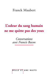 L'odeur du sang humain ne me quitte pas des yeux : conversations avec Francis Bacon