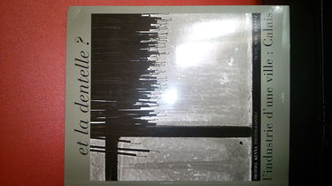 Et la dentelle ? : l'industrie d'une ville : Calais