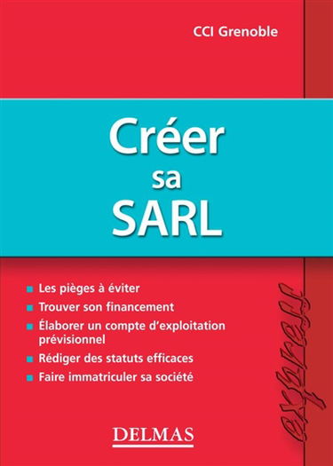 Créer sa SARL : les pièges à éviter, trouver son financement, élaborer un compte d'exploitation prévisionnel, rédiger des statuts efficaces, faire immatriculer sa société