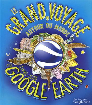 Le grand voyage autour du monde : livre-jeux avec Google earth
