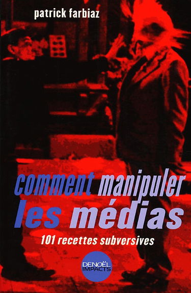 Comment manipuler les médias : 101 recettes subversives
