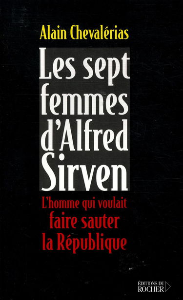Les sept femmes d'Alfred Sirven : l'homme qui voulait faire sauter la République