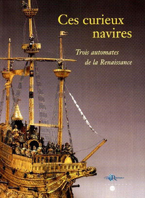 Ces curieux navires, trois automates de la Renaissance : exposition, Musée national de la Renaissance, Ecouen, 22 sept. 1999-5 janv. 2000