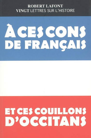 Vingt lettres sur l'histoire : à ces cons de Français et ces couillons d'Occitans