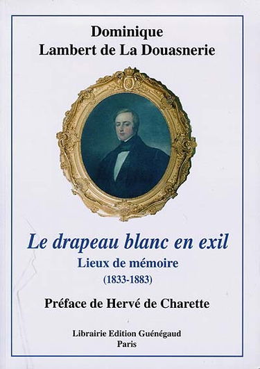 Le drapeau blanc en exil : lieux de mémoire, 1833-1883 : d'après de nombreux documents et témoignages inédits