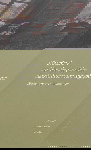 L'inachevé ou L'ère des possibles dans la littérature anglophone : récits ouverts et incomplets : actes du colloque tenu à l'université de Caen, 9 et 10 décembre 2011