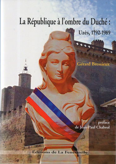 LA RÉPUBLIQUE À L'OMBRE DU DUCHÉ: UZÈS, 1792-1989. Opinions, humeurs et acteurs.