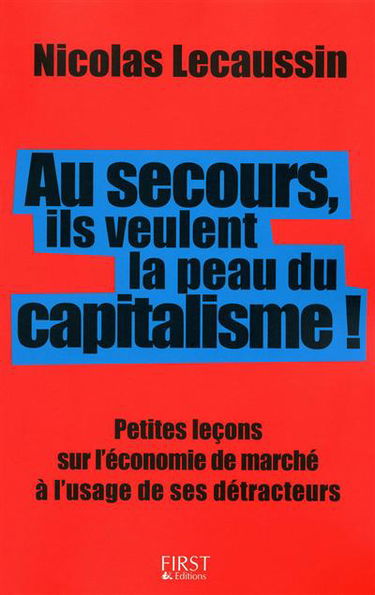 Au secours, ils veulent la peau du capitalisme ! : petites leçons sur l'économie de marché à l'usage de ses détracteurs
