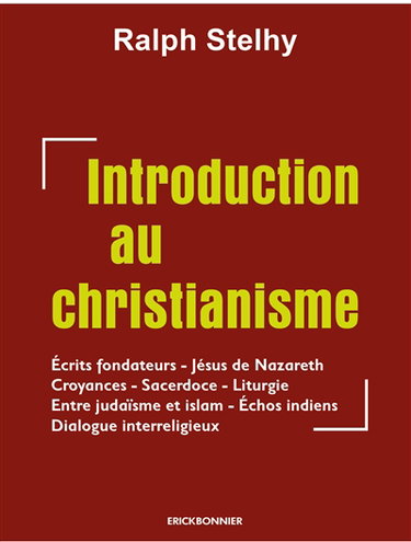 Une introduction au christianisme : écrits fondateurs, Jésus de Nazareth, croyances, sacerdoce, liturgie, entre judaïsme et islam, échos indiens, dialogue interreligieux