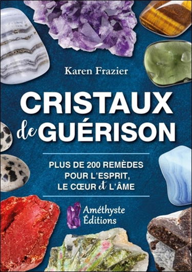 Cristaux de guérison : guide de référence complet avec 200 remèdes pour l'esprit, le coeur et l'âme