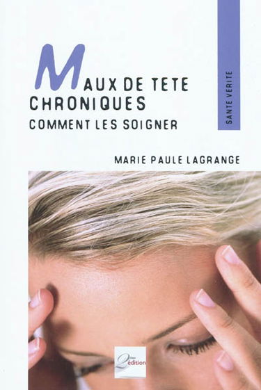 Maux de tête chroniques : comment les soigner : témoignages, pathologies et techniques adaptées